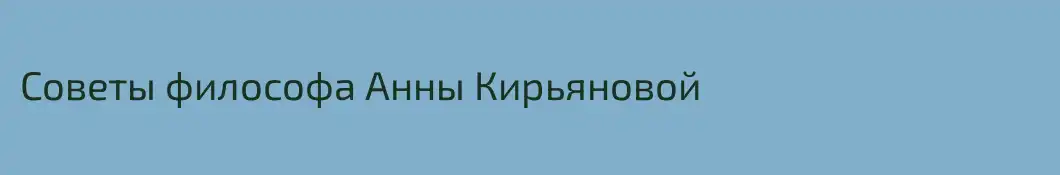 Советы философа Анны Кирьяновой